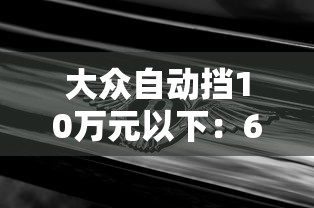 大众自动挡10万元以下：6070岁买什么车最好