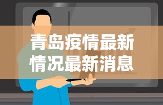 青岛疫情最新情况最新消息今天/青岛疫情最新消息58例