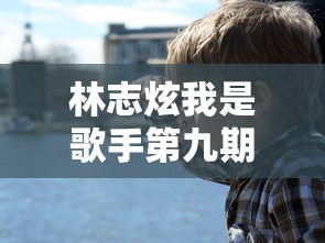 林志炫我是歌手第九期:林志炫我是歌手2017 林志炫我是歌手第九期:林志炫我是歌手2017