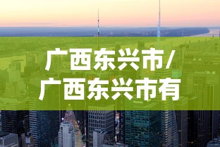 广西东兴市/广西东兴市有多少人口 广西东兴市/广西东兴市有多少人口