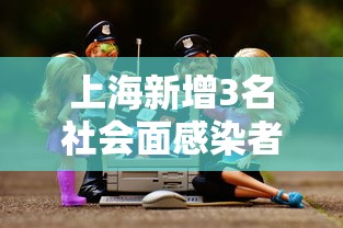 上海新增3名社会面感染者 上海新增3名社会面感染者