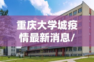 重庆大学城疫情最新消息/重庆大学城最新新闻 重庆大学城疫情最新消息/重庆大学城最新新闻