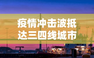 疫情冲击波抵达三四线城市：疫情冲击波抵达三四线城市怎么办