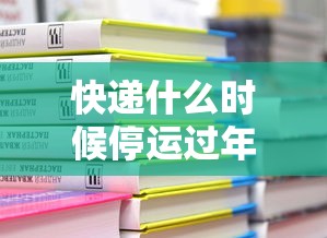 快递什么时候停运过年2023 快递什么时候停运过年2023
