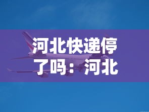 河北快递停了吗：河北快递停运没?