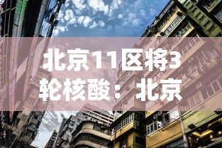 北京11区将3轮核酸：北京核酸315