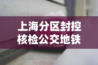 上海分区封控核检公交地铁停运 · 上海地铁解封了没有