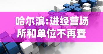 哈尔滨:进经营场所和单位不再查核酸：哈尔滨进经营场所和单位不再查核酸了