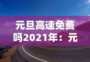 元旦高速免费吗2021年：元旦高速公路是否免费?