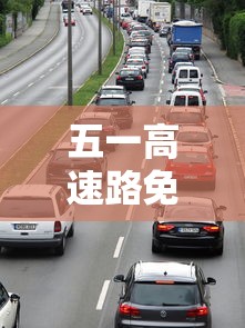 五一高速路免费的时间2024（五一高速路免费的时间2025）