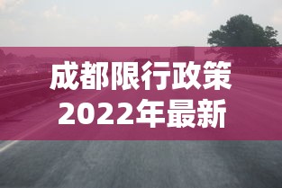 成都限行政策2022年最新时间/成都限行范围最新规定2020