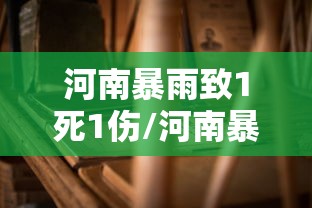 河南暴雨致1死1伤/河南暴雨已致33人死亡8人失踪 河南暴雨致1死1伤/河南暴雨已致33人死亡8人失踪