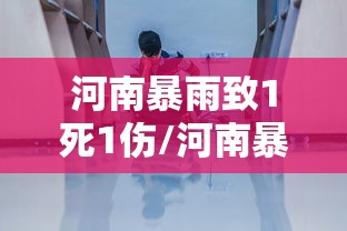 河南暴雨致1死1伤/河南暴雨已致33人死亡8人失踪