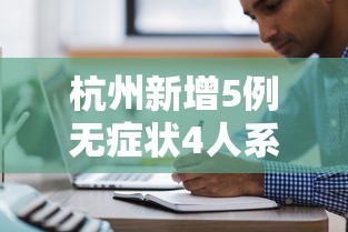 杭州新增5例无症状4人系同事：杭州新增一名无症状感染者