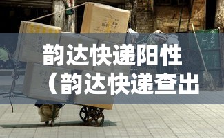 韵达快递阳性（韵达快递查出阳性）