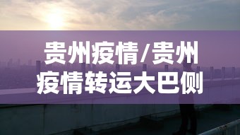 贵州疫情/贵州疫情转运大巴侧翻