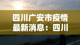 四川广安市疫情最新消息：四川广安疫情最新消息分布图