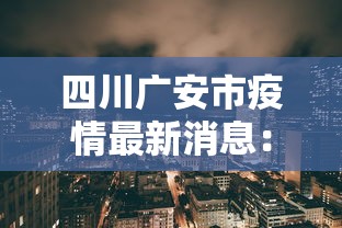 四川广安市疫情最新消息:四川广安疫情最新消息分布图 四川广安市疫情最新消息:四川广安疫情最新消息分布图