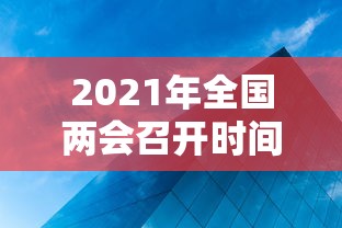 2021年全国两会召开时间来了：2021年全国两会召开时间议程