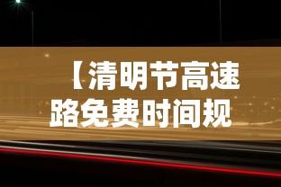 【清明节高速路免费时间规定2021最新 → 清明节高速免费吗2021年免费几天】 【清明节高速路免费时间规定2021最新 → 清明节高速免费吗2021年免费几天】
