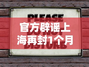 官方辟谣上海再封1个月（官方辟谣上海再封1个月是真的吗）