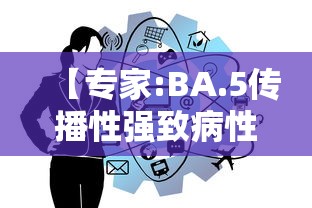 【专家:BA.5传播性强致病性弱 → 强传染性疾病】 【专家:BA.5传播性强致病性弱 → 强传染性疾病】