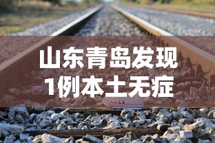 山东青岛发现1例本土无症状(青岛发现一例) 山东青岛发现1例本土无症状(青岛发现一例)