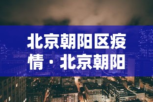 北京朝阳区疫情 · 北京朝阳区疫情博兴籍郝士泉