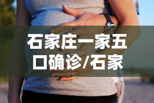石家庄一家五口确诊/石家庄一家11口 石家庄一家五口确诊/石家庄一家11口