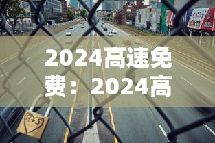 2024高速免费：2024高速免费几号到几号