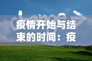 疫情开始与结束的时间:疫情开始与结束的时间中国 疫情开始与结束的时间:疫情开始与结束的时间中国