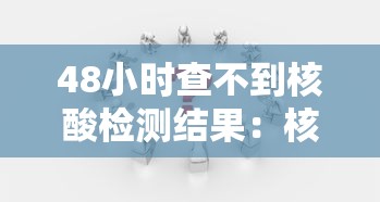 48小时查不到核酸检测结果:核酸检测48小时还查不到 48小时查不到核酸检测结果:核酸检测48小时还查不到