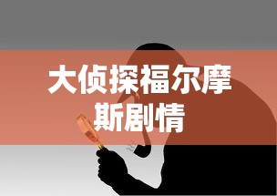 大侦探福尔摩斯剧情 大侦探福尔摩斯剧情