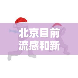 北京目前流感和新冠共同流行：北京目前流感和新冠共同流行病毒