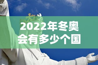2022年冬奥会有多少个国家参加:22年冬奥会几个国家参加 2022年冬奥会有多少个国家参加:22年冬奥会几个国家参加