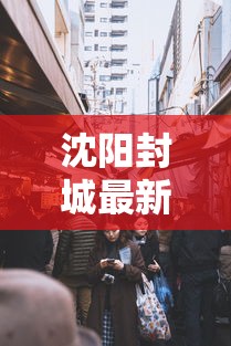 沈阳封城最新消息：沈阳疫情封城通告