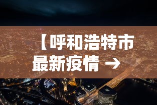 【呼和浩特市最新疫情 → 呼和浩特市最新疫情防控政策】 【呼和浩特市最新疫情 → 呼和浩特市最新疫情防控政策】