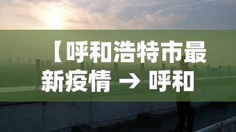 【呼和浩特市最新疫情 → 呼和浩特市最新疫情防控政策】