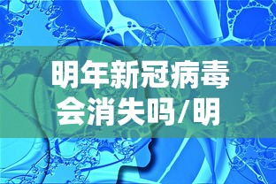 明年新冠病毒会消失吗/明年新冠病毒会消失吗最新消息