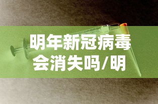 明年新冠病毒会消失吗/明年新冠病毒会消失吗最新消息 明年新冠病毒会消失吗/明年新冠病毒会消失吗最新消息