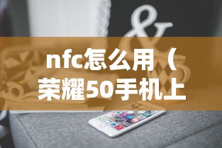 nfc怎么用(荣耀50手机上的nfc怎么用) nfc怎么用(荣耀50手机上的nfc怎么用)