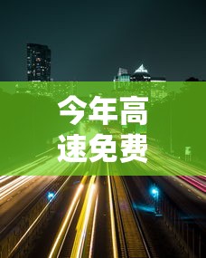 今年高速免费时间2022春节：今年高速免费到哪天为止
