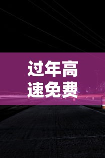 过年高速免费从什么时候开始2024：过年高速免费从什么时候开始2026