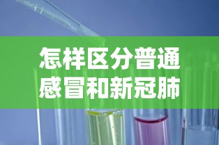 怎样区分普通感冒和新冠肺炎：如何分清普通感冒和新冠