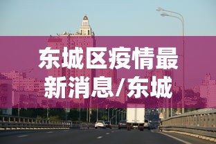 东城区疫情最新消息/东城区疫情最新消息今天