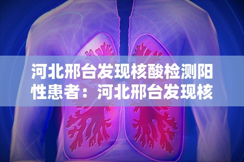 河北邢台发现核酸检测阳性患者：河北邢台发现核酸检测阳性患者了吗