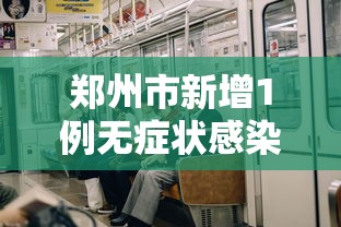 郑州市新增1例无症状感染者（郑州市新增1例无症状感染者在哪个区）