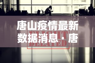 唐山疫情最新数据消息 · 唐山疫情最新报道