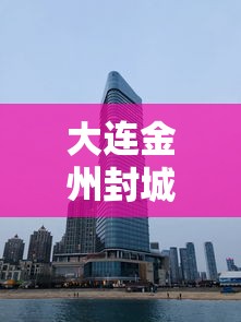 大连金州封城（大连金州哪天封城）