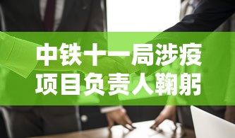 中铁十一局涉疫项目负责人鞠躬致歉：中铁十一局欠款